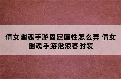 倩女幽魂手游固定属性怎么弄 倩女幽魂手游沧浪客时装